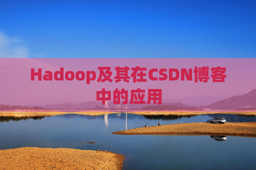 Hadoop及其在CSDN博客中的应用 Hadoop及其在CSDN博客中的应用